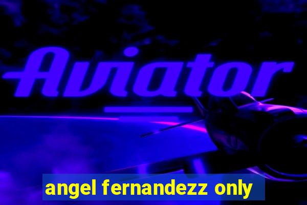 angel fernandezz only